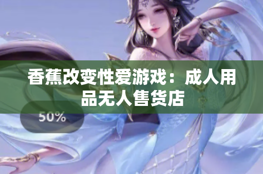 香蕉改變性愛游戲：成人用品無人售貨店