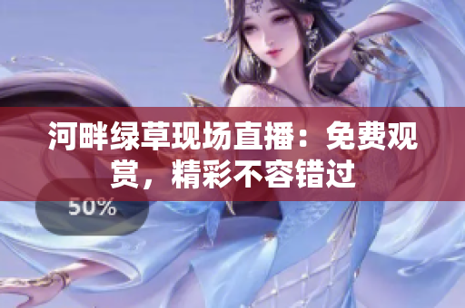 河畔綠草現(xiàn)場(chǎng)直播：免費(fèi)觀賞，精彩不容錯(cuò)過