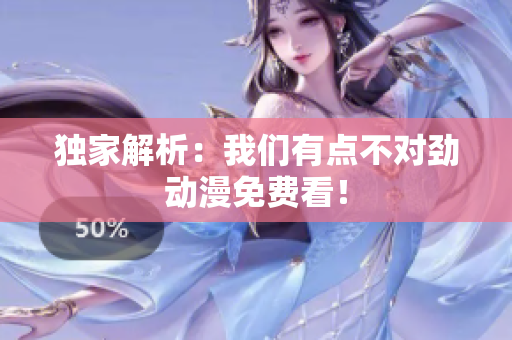 獨(dú)家解析：我們有點(diǎn)不對(duì)勁動(dòng)漫免費(fèi)看！