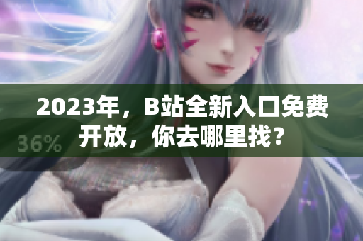 2023年，B站全新入口免費(fèi)開放，你去哪里找？