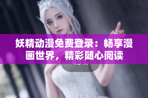 妖精動(dòng)漫免費(fèi)登錄：暢享漫畫世界，精彩隨心閱讀