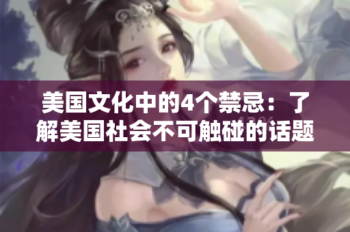 美國(guó)文化中的4個(gè)禁忌：了解美國(guó)社會(huì)不可觸碰的話(huà)題