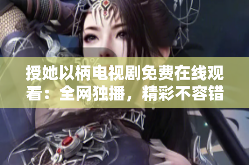 授她以柄電視劇免費(fèi)在線觀看：全網(wǎng)獨(dú)播，精彩不容錯(cuò)過！