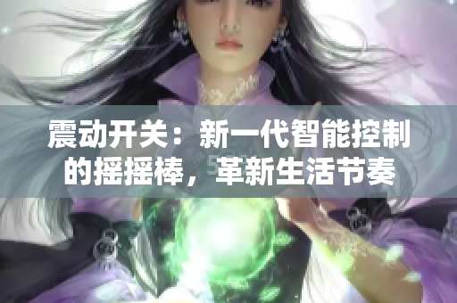 震動開關(guān)：新一代智能控制的搖搖棒，革新生活節(jié)奏