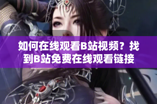 如何在線觀看B站視頻？找到B站免費在線觀看鏈接