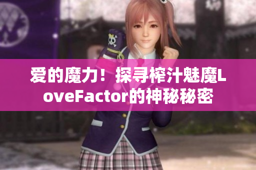 愛的魔力！探尋榨汁魅魔LoveFactor的神秘秘密