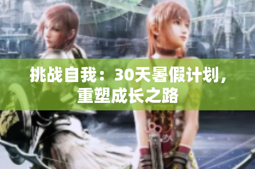 挑戰(zhàn)自我：30天暑假計劃，重塑成長之路