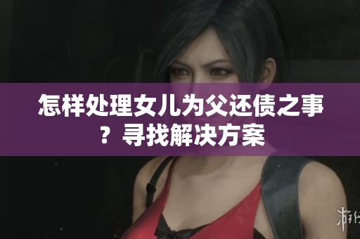 怎樣處理女兒為父還債之事？尋找解決方案