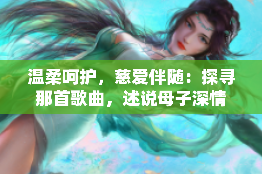 溫柔呵護(hù)，慈愛伴隨：探尋那首歌曲，述說母子深情