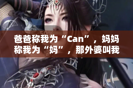 爸爸稱我為“Can”，媽媽稱我為“媽”，那外婆叫我什么？