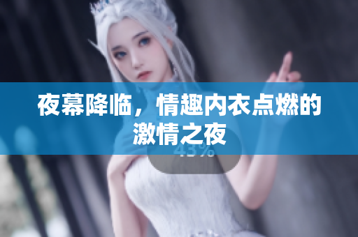 夜幕降臨，情趣內(nèi)衣點(diǎn)燃的激情之夜