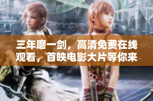 三年磨一劍，高清免費在線觀看，首映電影大片等你來！