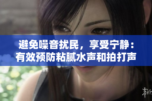 避免噪音擾民，享受寧靜：有效預(yù)防粘膩水聲和拍打聲的技巧