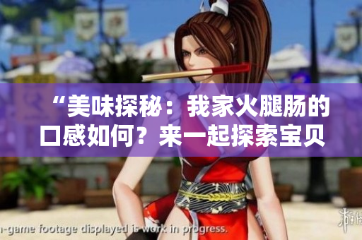 “美味探秘：我家火腿腸的口感如何？來(lái)一起探索寶貝的美食世界！”
