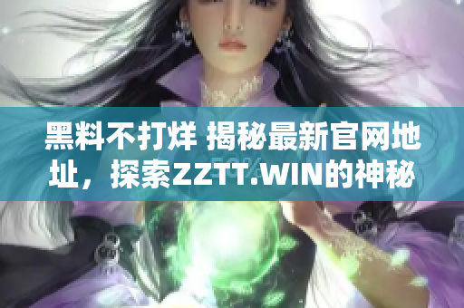黑料不打烊 揭秘最新官網(wǎng)地址，探索ZZTT.WIN的神秘世界