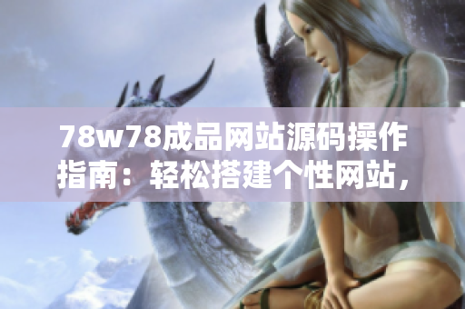 78w78成品網(wǎng)站源碼操作指南：輕松搭建個(gè)性網(wǎng)站，簡(jiǎn)單上手，快速實(shí)現(xiàn)定制需求