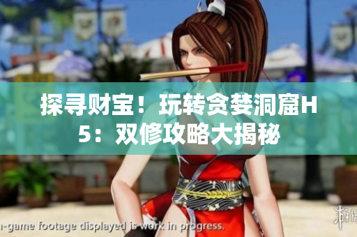 探尋財寶！玩轉(zhuǎn)貪婪洞窟H5：雙修攻略大揭秘