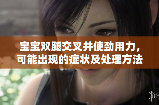 寶寶雙腿交叉并使勁用力，可能出現(xiàn)的癥狀及處理方法