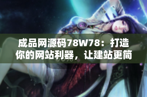 成品網(wǎng)源碼78W78：打造你的網(wǎng)站利器，讓建站更簡單