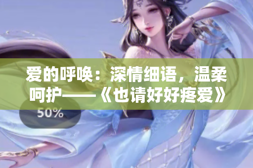 愛的呼喚：深情細語，溫柔呵護——《也請好好疼愛》第八集