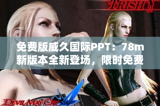免費版威久國際PPT：78m新版本全新登場，限時免費體驗！