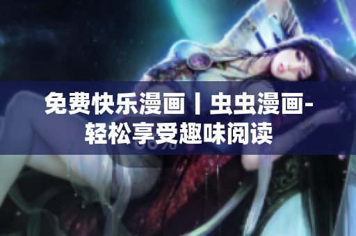 免費快樂漫畫丨蟲蟲漫畫-輕松享受趣味閱讀