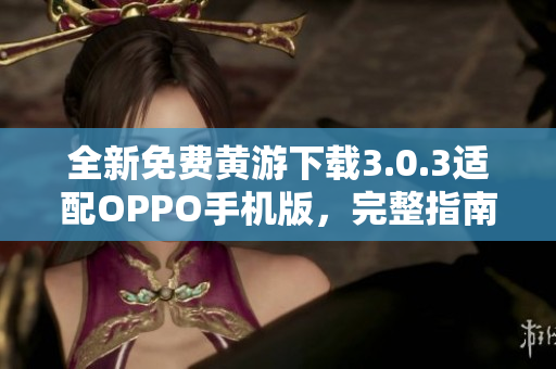 全新免費黃游下載3.0.3適配OPPO手機版，完整指南一覽無余
