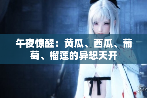 午夜驚醒：黃瓜、西瓜、葡萄、榴蓮的異想天開