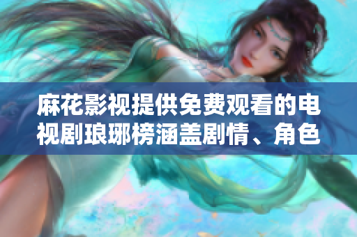 麻花影視提供免費(fèi)觀看的電視劇瑯琊榜涵蓋劇情、角色、演員評(píng)測(cè)