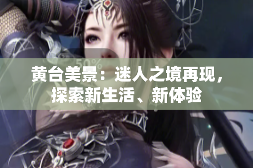 黃臺美景：迷人之境再現(xiàn)，探索新生活、新體驗