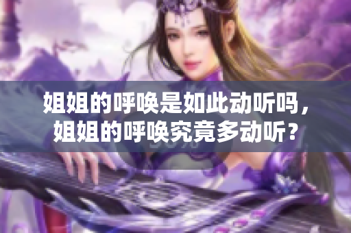 姐姐的呼喚是如此動(dòng)聽(tīng)嗎，姐姐的呼喚究竟多動(dòng)聽(tīng)？