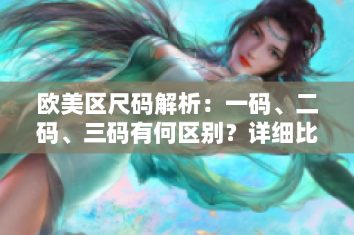 歐美區(qū)尺碼解析：一碼、二碼、三碼有何區(qū)別？詳細比較讓你輕松選購