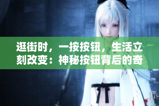 逛街時(shí)，一按按鈕，生活立刻改變：神秘按鈕背后的奇妙冒險(xiǎn)