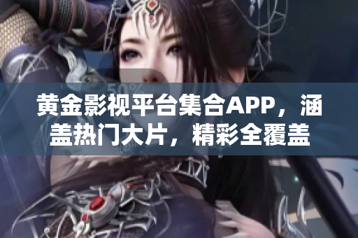 黃金影視平臺集合APP，涵蓋熱門大片，精彩全覆蓋