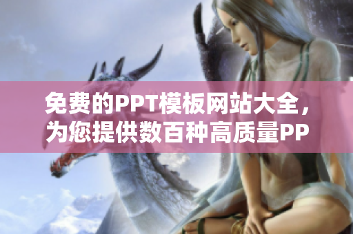 免費(fèi)的PPT模板網(wǎng)站大全，為您提供數(shù)百種高質(zhì)量PPT成品，輕松打造精美演示稿