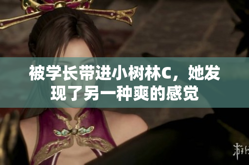 被學(xué)長(zhǎng)帶進(jìn)小樹(shù)林C，她發(fā)現(xiàn)了另一種爽的感覺(jué)