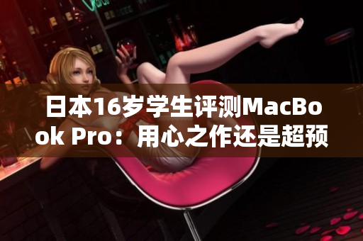 日本16歲學(xué)生評(píng)測MacBook Pro：用心之作還是超預(yù)期？
