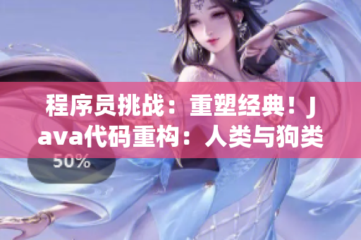 程序員挑戰(zhàn)：重塑經(jīng)典！Java代碼重構(gòu)：人類與狗類的對(duì)決