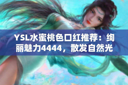 YSL水蜜桃色口紅推薦：絢麗魅力4444，散發(fā)自然光澤