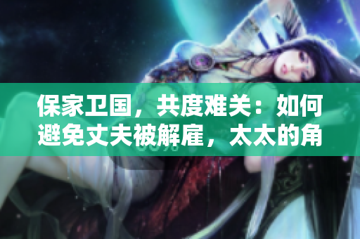 保家衛(wèi)國，共度難關(guān)：如何避免丈夫被解雇，太太的角色不可或缺