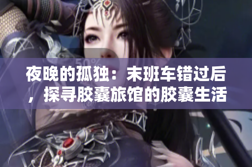 夜晚的孤獨：末班車錯過后，探尋膠囊旅館的膠囊生活