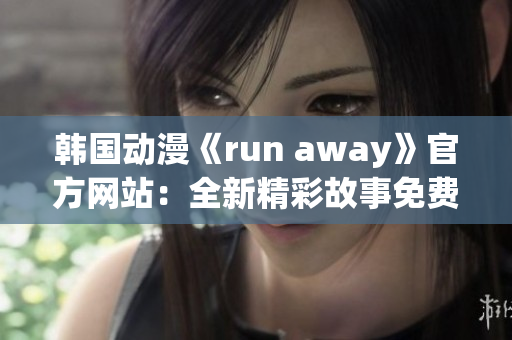 韓國(guó)動(dòng)漫《run away》官方網(wǎng)站：全新精彩故事免費(fèi)觀看!