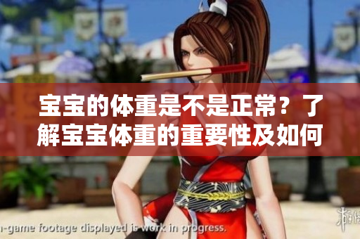 寶寶的體重是不是正常？了解寶寶體重的重要性及如何評(píng)估