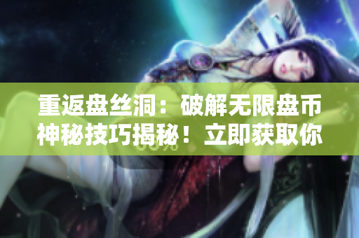 重返盤絲洞：破解無限盤幣神秘技巧揭秘！立即獲取你所需的無限盤幣！