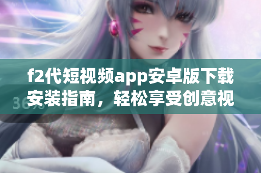f2代短視頻app安卓版下載安裝指南，輕松享受創(chuàng)意視頻創(chuàng)作樂趣