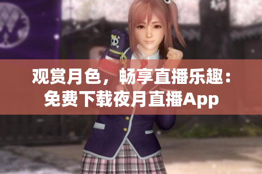 觀賞月色，暢享直播樂趣：免費(fèi)下載夜月直播App