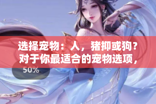 選擇寵物：人，豬抑或狗？對于你最適合的寵物選項，你需要決策力量