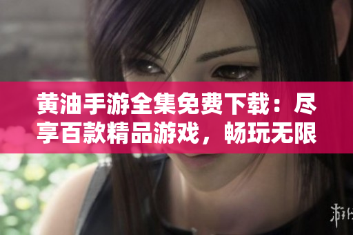 黃油手游全集免費(fèi)下載：盡享百款精品游戲，暢玩無限樂趣