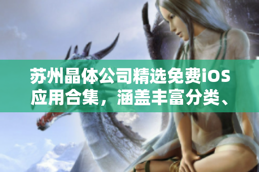 蘇州晶體公司精選免費iOS應用合集，涵蓋豐富分類、最新版更新、實用工具應有盡有