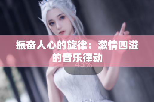 振奮人心的旋律：激情四溢的音樂律動(dòng)